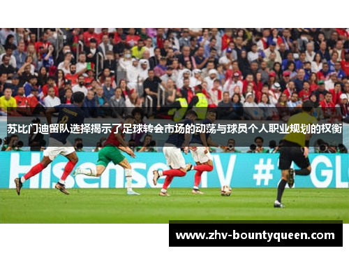 苏比门迪留队选择揭示了足球转会市场的动荡与球员个人职业规划的权衡
