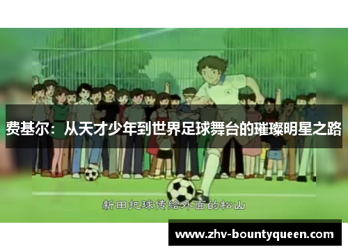 费基尔：从天才少年到世界足球舞台的璀璨明星之路