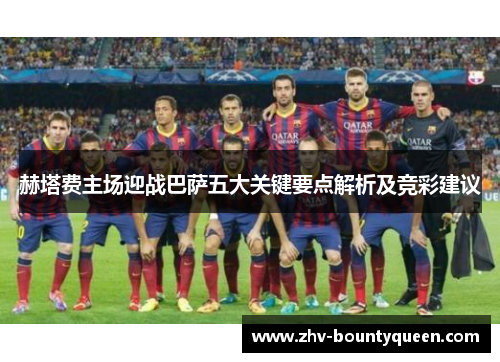 赫塔费主场迎战巴萨五大关键要点解析及竞彩建议
