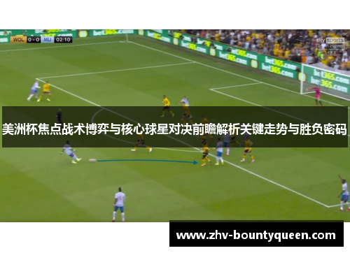 美洲杯焦点战术博弈与核心球星对决前瞻解析关键走势与胜负密码