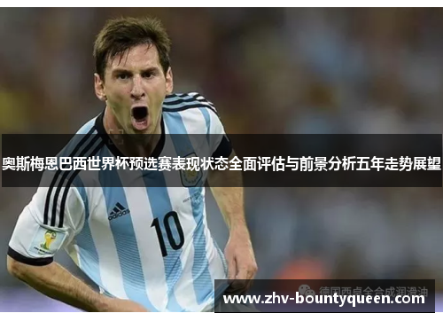 奥斯梅恩巴西世界杯预选赛表现状态全面评估与前景分析五年走势展望