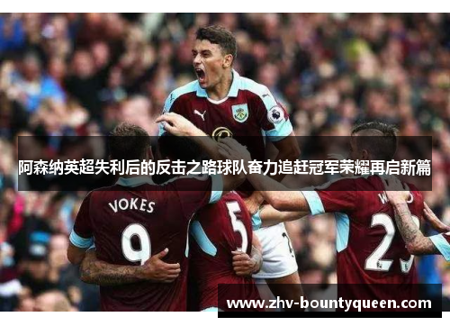 阿森纳英超失利后的反击之路球队奋力追赶冠军荣耀再启新篇