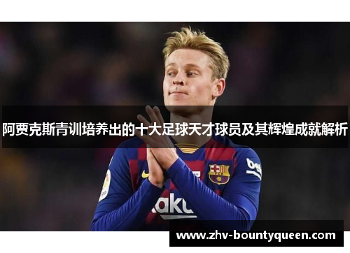 阿贾克斯青训培养出的十大足球天才球员及其辉煌成就解析