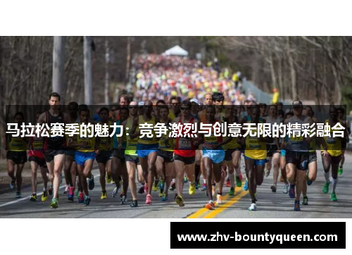 马拉松赛季的魅力：竞争激烈与创意无限的精彩融合