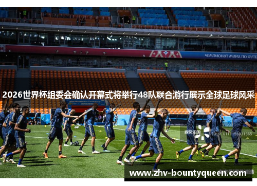 2026世界杯组委会确认开幕式将举行48队联合游行展示全球足球风采