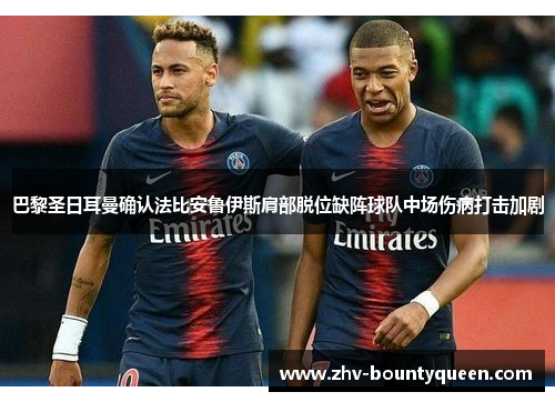 巴黎圣日耳曼确认法比安鲁伊斯肩部脱位缺阵球队中场伤病打击加剧